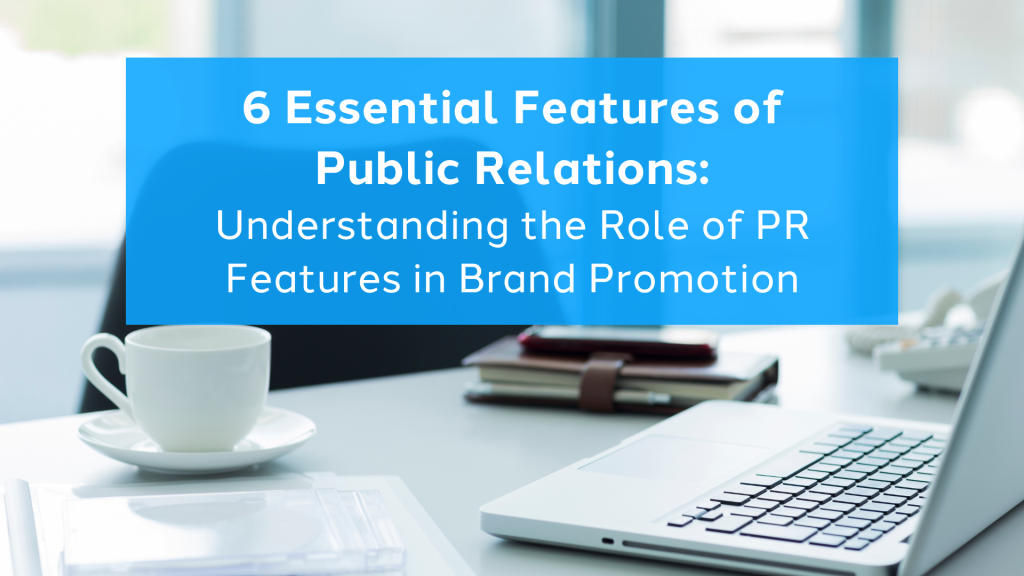 6 Essential Features of Public Relations Understanding the Role of PR Features in Brand Promotion