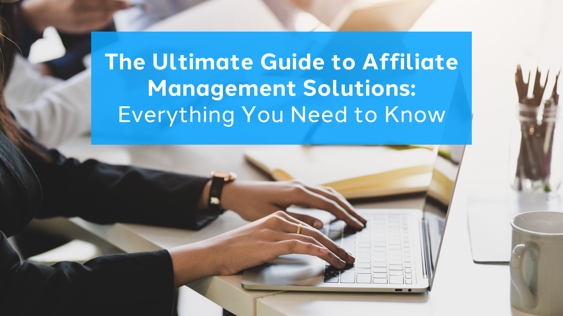 The Ultimate Guide to Affiliate Management Solutions: Everything You Need to Know