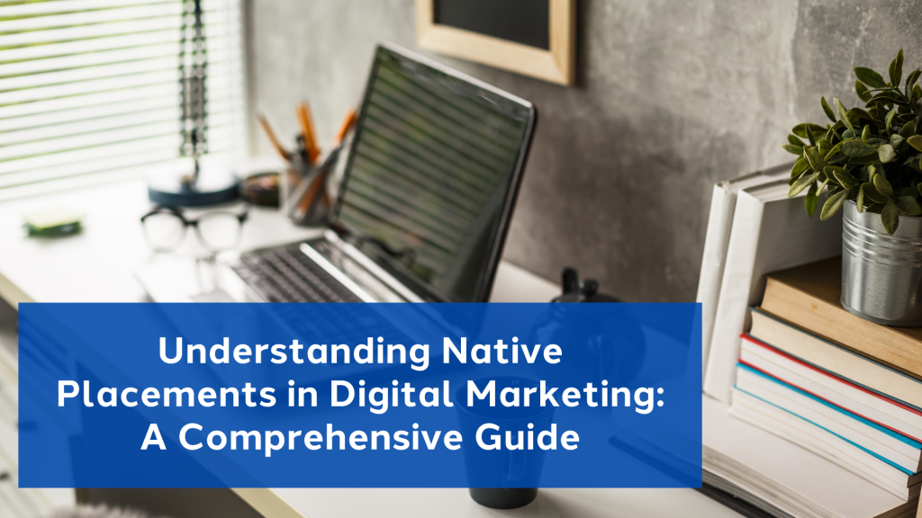 Understanding Native Placements in Digital Marketing A Comprehensive Guide